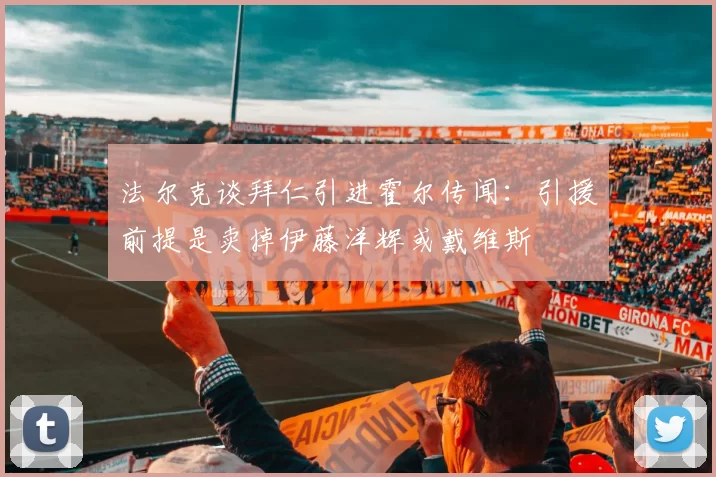 法尔克谈拜仁引进霍尔传闻：引援前提是卖掉伊藤洋辉或戴维斯